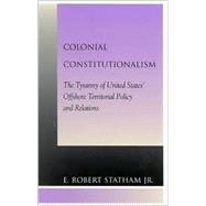 Colonial Constitutionalism The Tyranny of United States' Offshore Territorial Policy and Relations