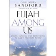 Elijah among Us : Understanding and Responding to God's Prophets Today