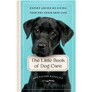 The Little Book of Dog Care Expert Advice on Giving Your Dog Their Best Life