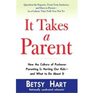 It Takes a Parent : How the Culture of Pushover Parenting Is Hurting Our Kids--And What to Do about It
