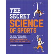 The Secret Science of Sports The Math, Physics, and Mechanical Engineering Behind Every Grand Slam, Triple Axel, and Penalty Kick