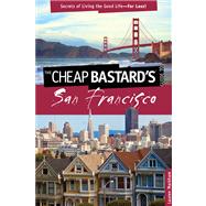 Cheap Bastard's® Guide to San Francisco Secrets Of Living The Good Life--For Less!