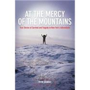 At the Mercy of the Mountains True Stories Of Survival And Tragedy In New York's Adirondacks