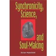 Synchronicity, Science, and Soulmaking; Understanding Jungian Syncronicity Through Physics, Buddhism, and Philosphy