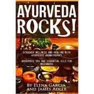 Ayurveda Rocks!: Discover Wellness and Healing With Ayurvedic Aromatherapy. Ayurvedic Spa and Essential Oils for Beginners