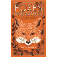 Foxes Unearthed A Story of Love and Loathing in Modern Britain