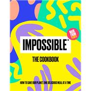 Impossible™: The Cookbook How to Save Our Planet, One Delicious Meal at a Time