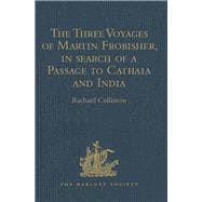 The Three Voyages of Martin Frobisher, in search of a Passage to Cathaia and India by the North-West, A.D. 1576-8: Reprinted from the First Edition of Hakluyt's Voyages, with Selections from Manuscript Documents in the British Museum and State Paper Offi