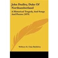 John Dudley, Duke of Northumberland : A Historical Tragedy, and Songs and Poems (1879)
