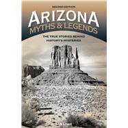 Arizona Myths and Legends The True Stories behind History's Mysteries