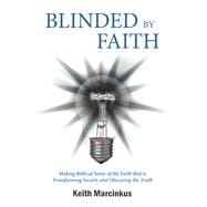 Blinded By Faith Making Biblical Sense of the Faith that is Transforming Society and Obscuring the Truth