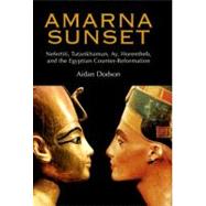 Amarna Sunset Nefertiti, Tutankhamun, Ay, Horemheb, and the Egyptian Counter-Reformation