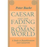 Caesar and the Fading of the Roman World: A Study in Republicanism and Caesarism