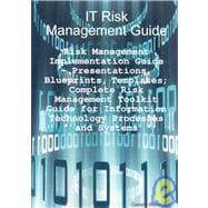 IT Risk Management Guide - Risk Management Implementation Guide : Presentations, Blueprints, Templates; Complete Risk Management Toolkit Guide for Information Technology Processes and Systems