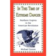 In This Time of Extreme Danger : Northern Virginia in the American Revolution