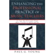 Enhancing the Professional Practice of Music Teachers 101 Tips that Principals Want Music Teachers to Know and Do