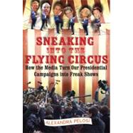 Sneaking Into the Flying Circus How the Media Turn Our Presidential Campaigns into Freak Shows