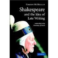 Shakespeare and the Idea of Late Writing: Authorship in the Proximity of Death