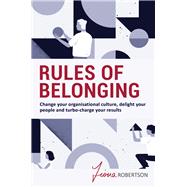 Rules of Belonging Change your organisational culture, delight your people and turbo charge your results
