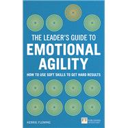 Leader's Guide to Emotional Agility (Emotional Intelligence), The How to Use Soft Skills to Get Hard Results