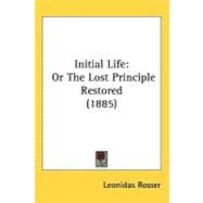 Initial Life : Or the Lost Principle Restored (1885)
