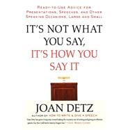 It's Not What You Say, It's How You Say It Ready-to-Use Advice for Presentations, Speeches, and Other Speaking Occasions, Large and Small