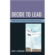 Decide to Lead Building Capacity and Leveraging Change through Decision-Making