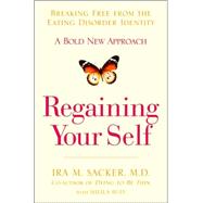 Regaining Your Self : Breaking Free from the Eating Disorder Identity - A Bold New Approach