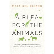 A Plea for the Animals The Moral, Philosophical, and Evolutionary Imperative to Treat All Beings with Compassion