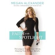 Faith in the Spotlight Thriving in Your Career While Staying True to Your Beliefs