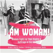 I am Woman! : Women Fight For Their Rights & Suffrage in the US | Grade 6 Social Studies | Children's Government Books