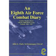Eighth Air Force Combat Diary : A First-Person, Contemporaneous Account of Combat Missions Flown with the 100th Bomb Group, England, 1944-1945