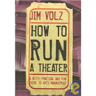 How to Run a Theater : A Witty, Practical and Fun Guide to Arts Management