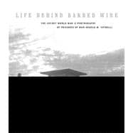 Life Behind Barbed Wire The Secret World War II Photographs of Angelo M. Spinelli