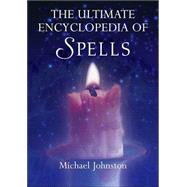 Ultimate Encyclopedia of Spells : 88 Incantations to Entice Love, Improve a Career, Increase Wealth,Restore Health, and Spread Peace