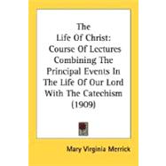 The Life of Christ: Course of Lectures Combining the Principal Events in the Life of Our Lord With the Catechism 1909