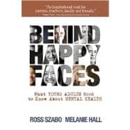 Behind Happy Faces : Taking Charge of Your Mental Health: A Guide for Young Adults