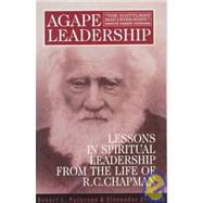 Agape Leadership : Lessons in Spiritual Leadership from the Life of R. C. Chapman