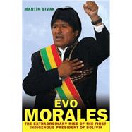 Evo Morales The Extraordinary Rise of the First Indigenous President of Bolivia,9780230623057