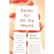 Better for All the World The Secret History of Forced Sterilization and America's Quest for Racial Purity