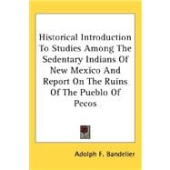 Historical Introduction to Studies Among the Sedentary Indians of New Mexico and Report on the Ruins of the Pueblo of Pecos