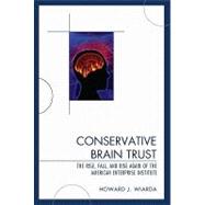 Conservative Brain Trust : The Rise, Fall, and Rise Again of the American Enterprise Institute