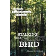 Stalking the Ghost Bird : The Elusive Ivory-Billed Woodpecker in Louisiana