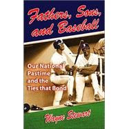 Fathers, Sons, and Baseball : Our National Pastime and the Ties That Bond