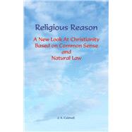 Religious Reason A New Look at Christianity Based on Common Sense and Natural Law