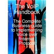 The Voip Handbook: The Complete Business Guide to Implementing Voice over Internet Protocol
