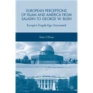 European Perceptions of Islam and America from Saladin to George W. Bush Europe's Fragile Ego Uncovered