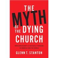 The Myth of the Dying Church How Christianity Is Actually Thriving in America and the World