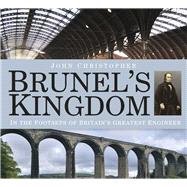 Brunel's Kingdom In the Footsteps of Britain's Greatest Engineer
