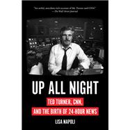 Up All Night Ted Turner, CNN, and the Birth of 24-Hour News